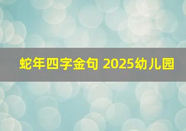 蛇年四字金句 2025幼儿园